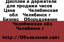 Дисплеи и держатели для продажи часов › Цена ­ 40 - Челябинская обл., Челябинск г. Бизнес » Оборудование   . Челябинская обл.,Челябинск г.